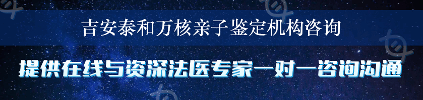 吉安泰和万核亲子鉴定机构咨询